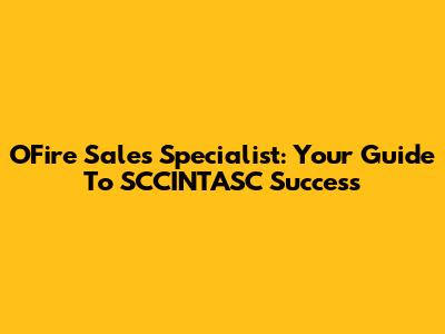 OFire Sales Specialist: Your Guide To SCCINTASC Success