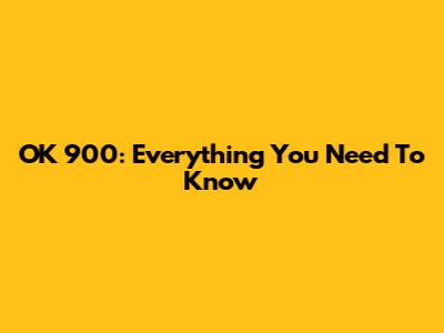 OK 900: Everything You Need To Know