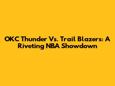 OKC Thunder Vs. Trail Blazers: A Riveting NBA Showdown