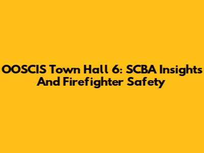 OOSCIS Town Hall 6: SCBA Insights And Firefighter Safety