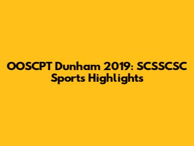 OOSCPT Dunham 2019: SCSSCSC Sports Highlights