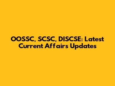 OOSSC, SCSC, DISCSE: Latest Current Affairs Updates