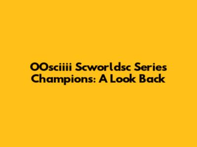 OOsciiii Scworldsc Series Champions: A Look Back