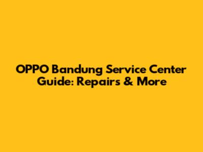 OPPO Bandung Service Center Guide: Repairs & More