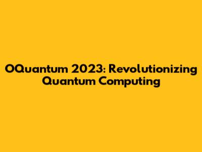 OQuantum 2023: Revolutionizing Quantum Computing
