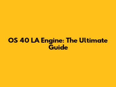 OS 40 LA Engine: The Ultimate Guide