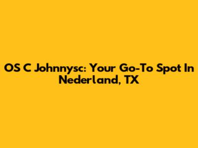 OS C Johnnysc: Your Go-To Spot In Nederland, TX