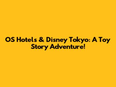 OS Hotels & Disney Tokyo: A Toy Story Adventure!