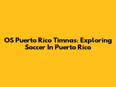 OS Puerto Rico Timnas: Exploring Soccer In Puerto Rico