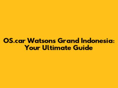OS.car Watson's Grand Indonesia: Your Ultimate Guide