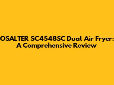 OSALTER SC4548SC Dual Air Fryer: A Comprehensive Review