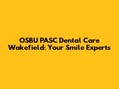 OSBU PASC Dental Care Wakefield: Your Smile Experts