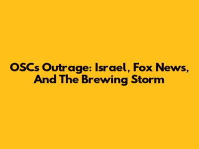 OSC's Outrage: Israel, Fox News, And The Brewing Storm
