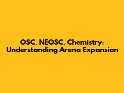 OSC, NEOSC, Chemistry: Understanding Arena Expansion