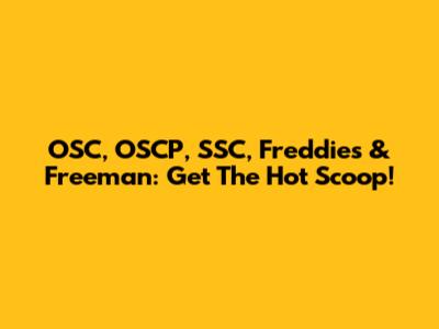 OSC, OSCP, SSC, Freddies & Freeman: Get The Hot Scoop!