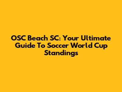 OSC Beach SC: Your Ultimate Guide To Soccer World Cup Standings