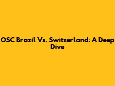 OSC Brazil Vs. Switzerland: A Deep Dive