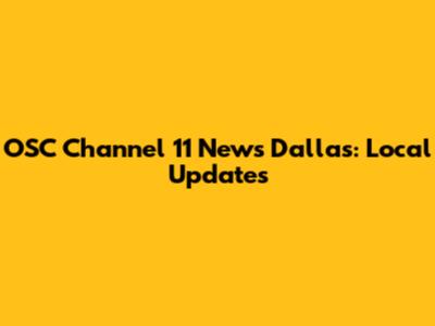 OSC Channel 11 News Dallas: Local Updates