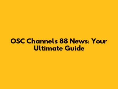 OSC Channels 88 News: Your Ultimate Guide