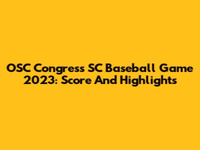 OSC Congress SC Baseball Game 2023: Score And Highlights