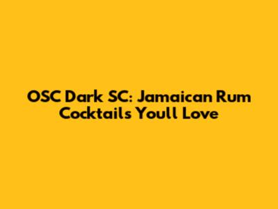 OSC Dark SC: Jamaican Rum Cocktails You'll Love