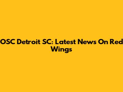 OSC Detroit SC: Latest News On Red Wings