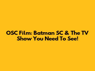 OSC Film: Batman SC & The TV Show You Need To See!