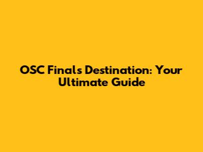 OSC Finals Destination: Your Ultimate Guide