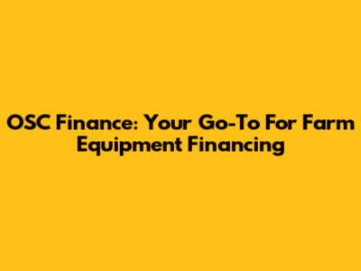 OSC Finance: Your Go-To For Farm Equipment Financing