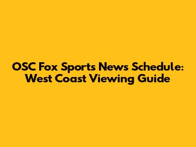 OSC Fox Sports News Schedule: West Coast Viewing Guide