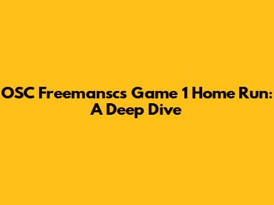 OSC Freemansc's Game 1 Home Run: A Deep Dive