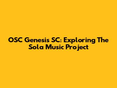 OSC Genesis SC: Exploring The Sola Music Project