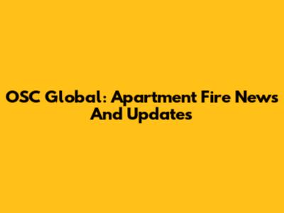 OSC Global: Apartment Fire News And Updates