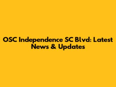 OSC Independence SC Blvd: Latest News & Updates