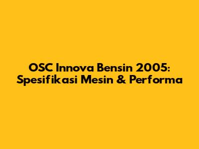 OSC Innova Bensin 2005: Spesifikasi Mesin & Performa