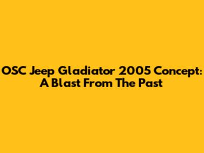 OSC Jeep Gladiator 2005 Concept: A Blast From The Past