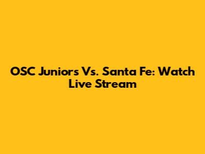 OSC Juniors Vs. Santa Fe: Watch Live Stream