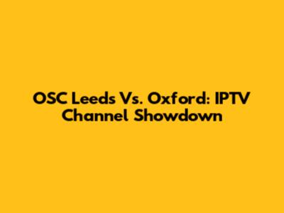 OSC Leeds Vs. Oxford: IPTV Channel Showdown