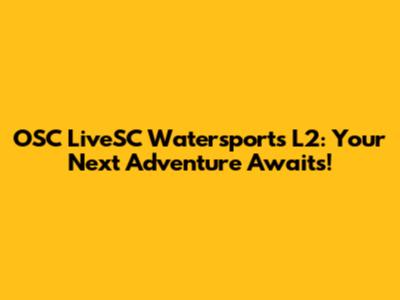 OSC LiveSC Watersports L2: Your Next Adventure Awaits!