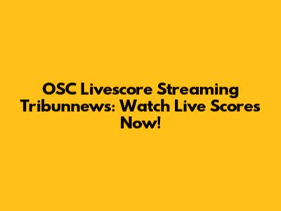 OSC Livescore Streaming Tribunnews: Watch Live Scores Now!