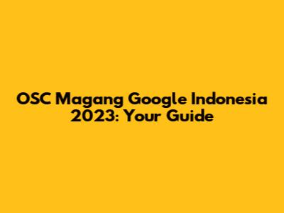OSC Magang Google Indonesia 2023: Your Guide