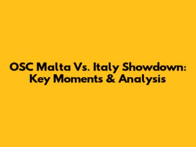 OSC Malta Vs. Italy Showdown: Key Moments & Analysis