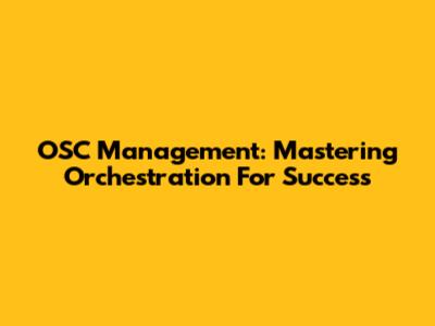 OSC Management: Mastering Orchestration For Success