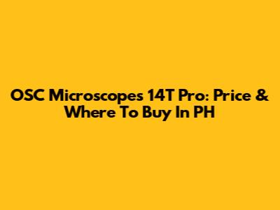 OSC Microscopes 14T Pro: Price & Where To Buy In PH