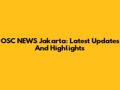 OSC NEWS Jakarta: Latest Updates And Highlights
