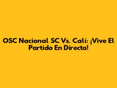 OSC Nacional SC Vs. Cali: ¡Vive El Partido En Directo!