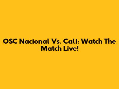 OSC Nacional Vs. Cali: Watch The Match Live!