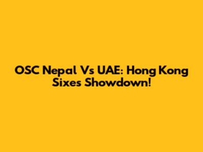 OSC Nepal Vs UAE: Hong Kong Sixes Showdown!
