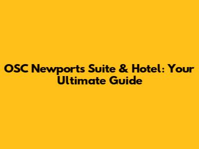 OSC Newport's Suite & Hotel: Your Ultimate Guide