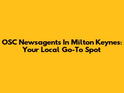 OSC Newsagents In Milton Keynes: Your Local Go-To Spot